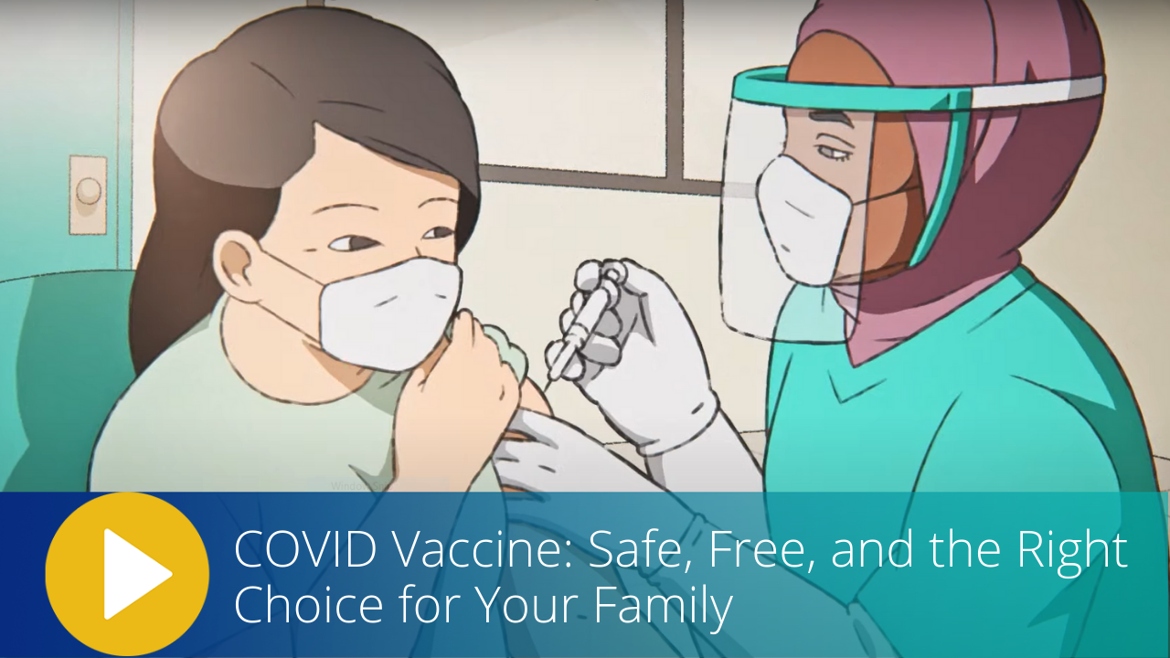 Animated YouTube video called COVID Vaccine: Safe, Free, and the Right Choice for Your Family 